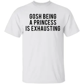 Gosh Being a Princess is Exhausting T-Shirt